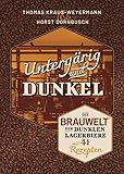 Untergärig und Dunkel: Die BRAUWELT der dunklen Lagerbiere mit 41 Rezepten